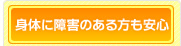 身体に障害ある方も安心